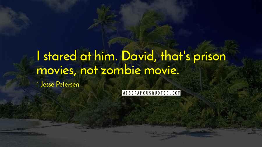 Jesse Petersen Quotes: I stared at him. David, that's prison movies, not zombie movie.