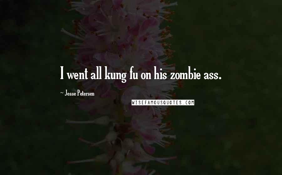 Jesse Petersen Quotes: I went all kung fu on his zombie ass.