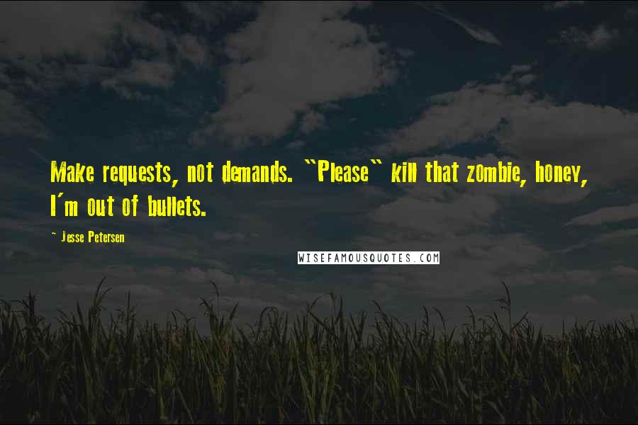 Jesse Petersen Quotes: Make requests, not demands. "Please" kill that zombie, honey, I'm out of bullets.