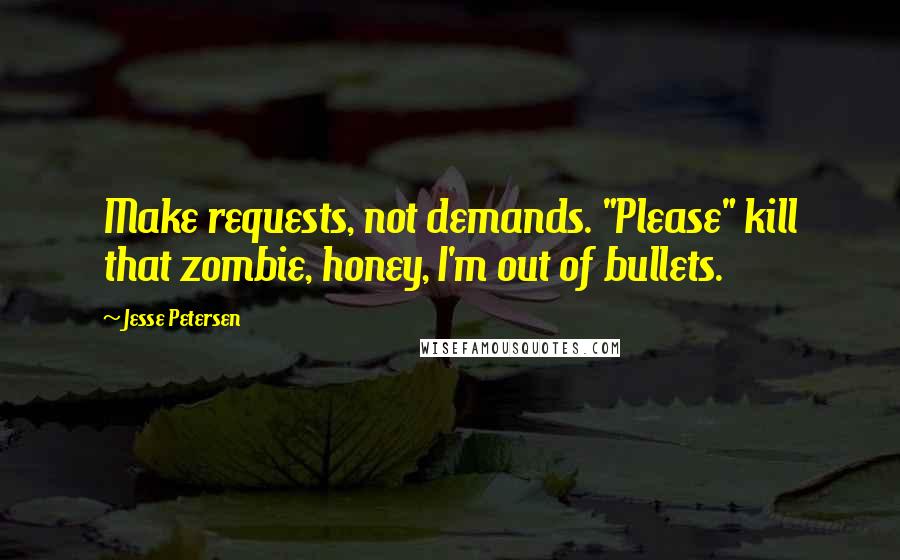 Jesse Petersen Quotes: Make requests, not demands. "Please" kill that zombie, honey, I'm out of bullets.