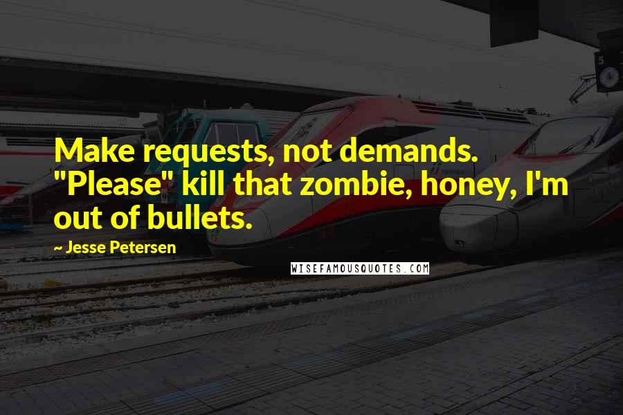 Jesse Petersen Quotes: Make requests, not demands. "Please" kill that zombie, honey, I'm out of bullets.