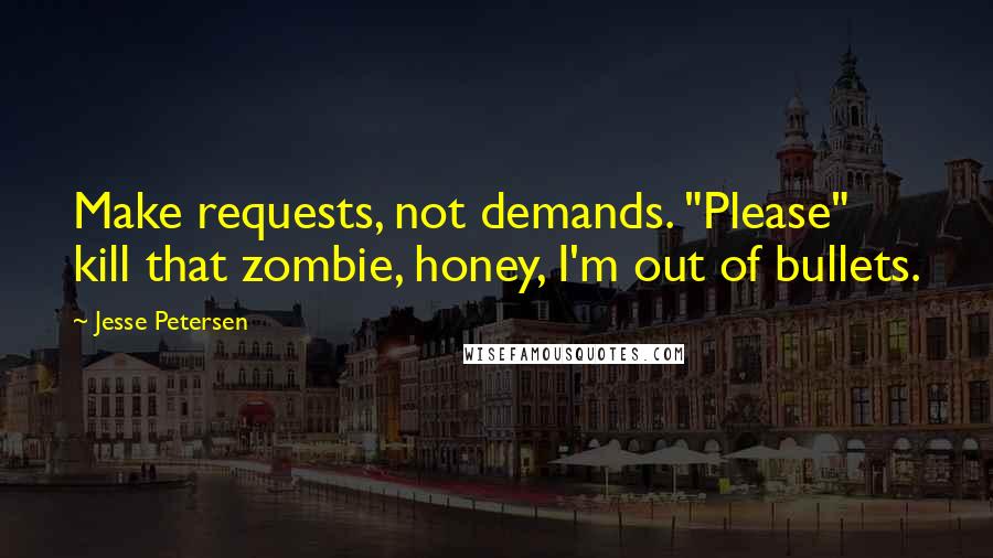 Jesse Petersen Quotes: Make requests, not demands. "Please" kill that zombie, honey, I'm out of bullets.