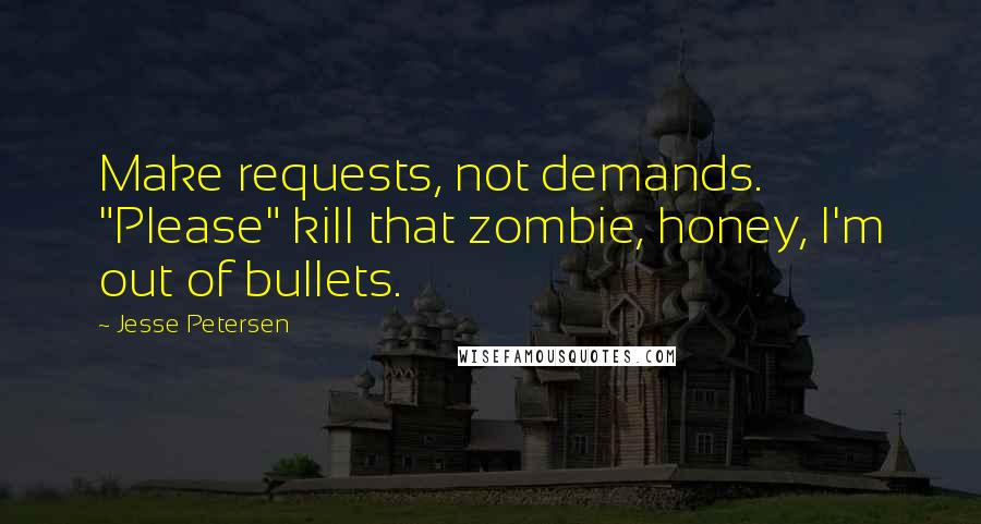 Jesse Petersen Quotes: Make requests, not demands. "Please" kill that zombie, honey, I'm out of bullets.