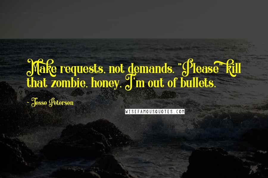 Jesse Petersen Quotes: Make requests, not demands. "Please" kill that zombie, honey, I'm out of bullets.