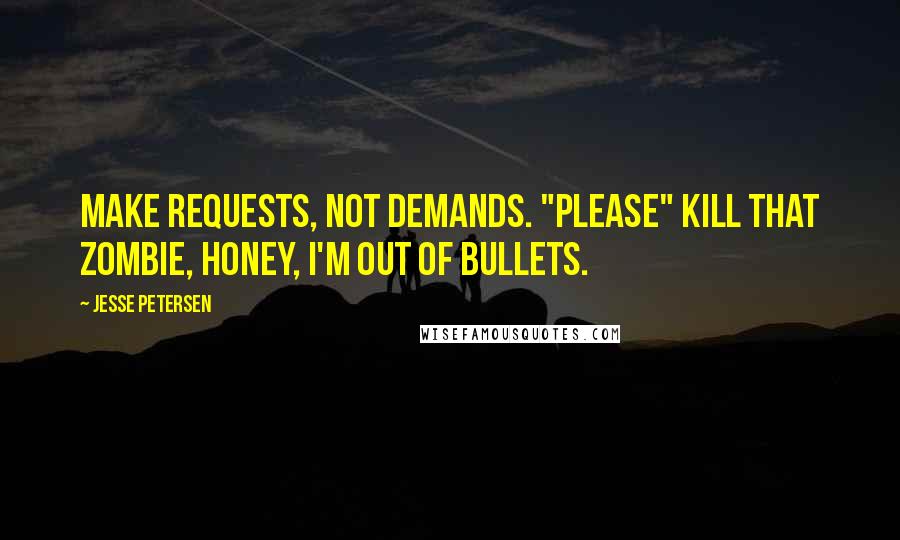 Jesse Petersen Quotes: Make requests, not demands. "Please" kill that zombie, honey, I'm out of bullets.