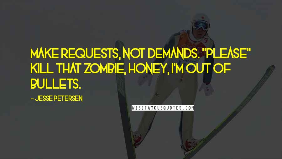 Jesse Petersen Quotes: Make requests, not demands. "Please" kill that zombie, honey, I'm out of bullets.