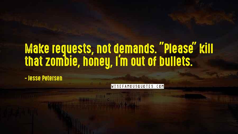 Jesse Petersen Quotes: Make requests, not demands. "Please" kill that zombie, honey, I'm out of bullets.