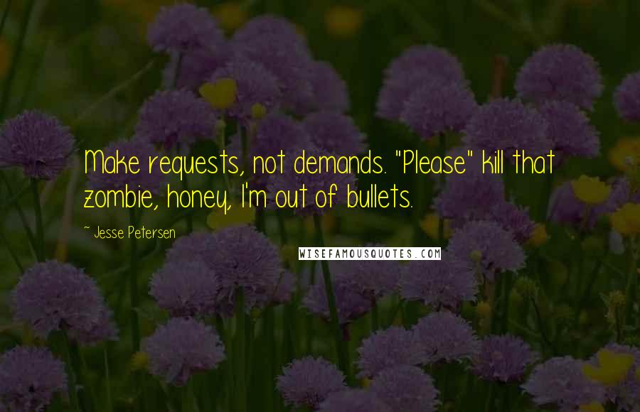 Jesse Petersen Quotes: Make requests, not demands. "Please" kill that zombie, honey, I'm out of bullets.