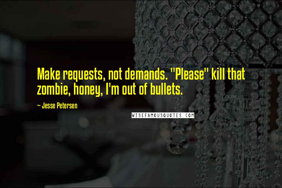 Jesse Petersen Quotes: Make requests, not demands. "Please" kill that zombie, honey, I'm out of bullets.