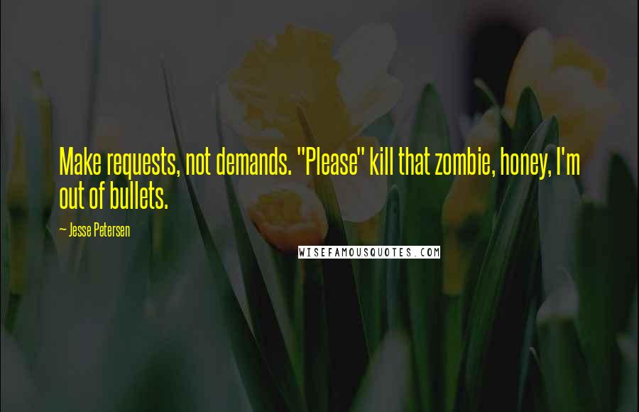 Jesse Petersen Quotes: Make requests, not demands. "Please" kill that zombie, honey, I'm out of bullets.