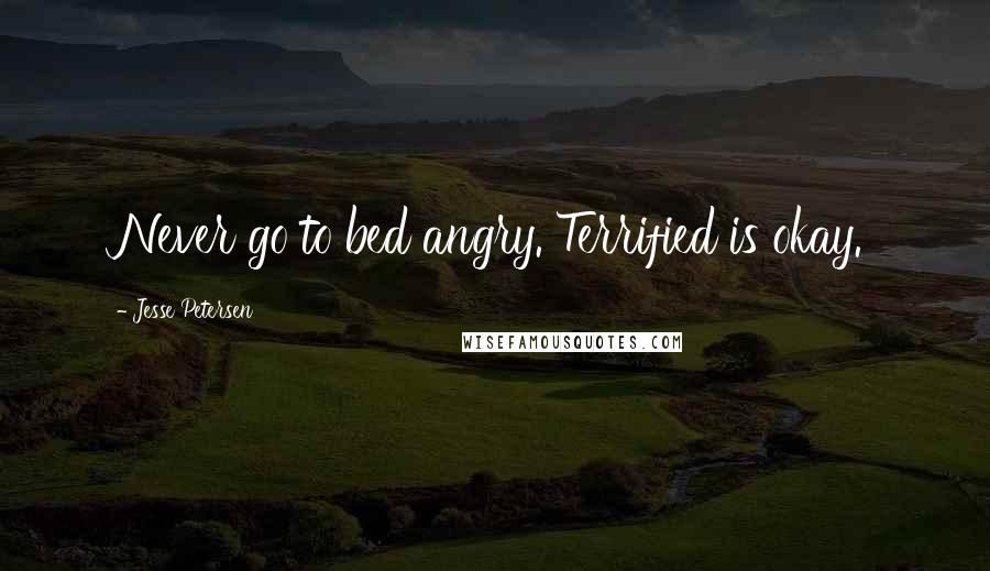 Jesse Petersen Quotes: Never go to bed angry. Terrified is okay.