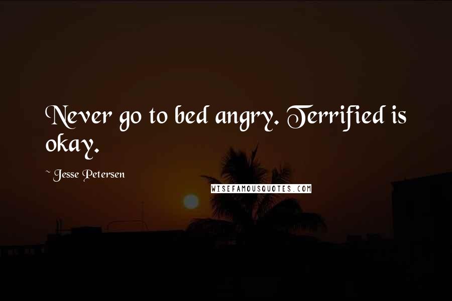 Jesse Petersen Quotes: Never go to bed angry. Terrified is okay.