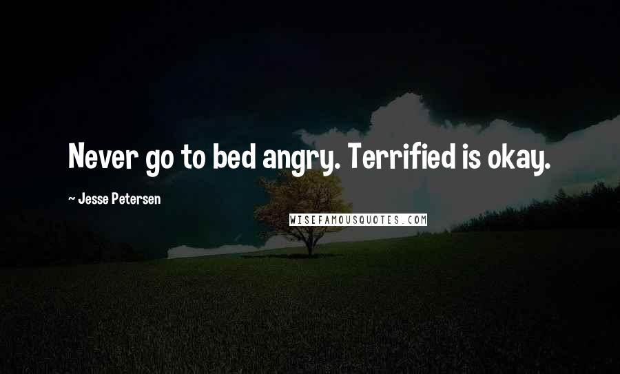 Jesse Petersen Quotes: Never go to bed angry. Terrified is okay.