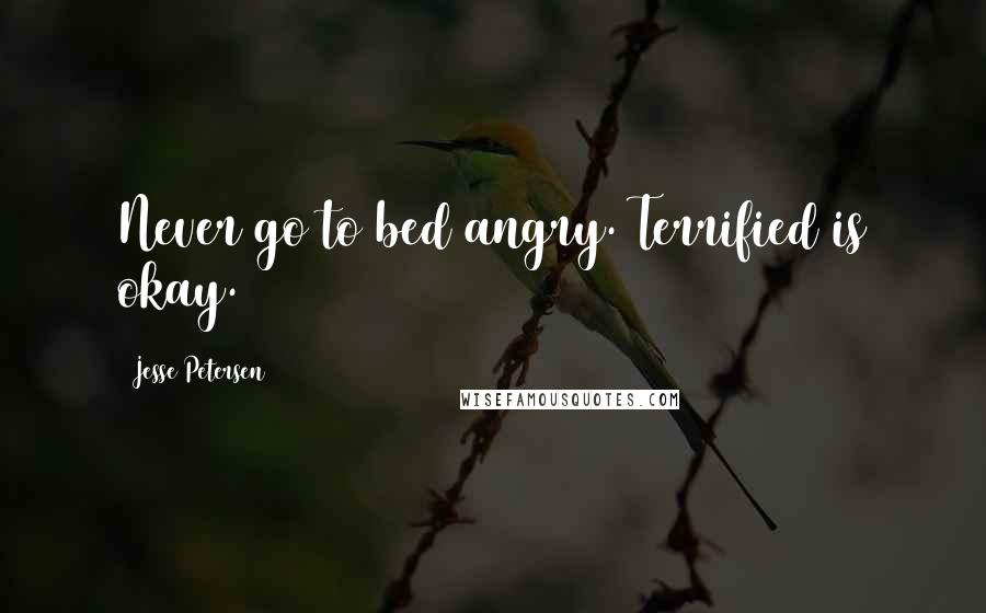 Jesse Petersen Quotes: Never go to bed angry. Terrified is okay.