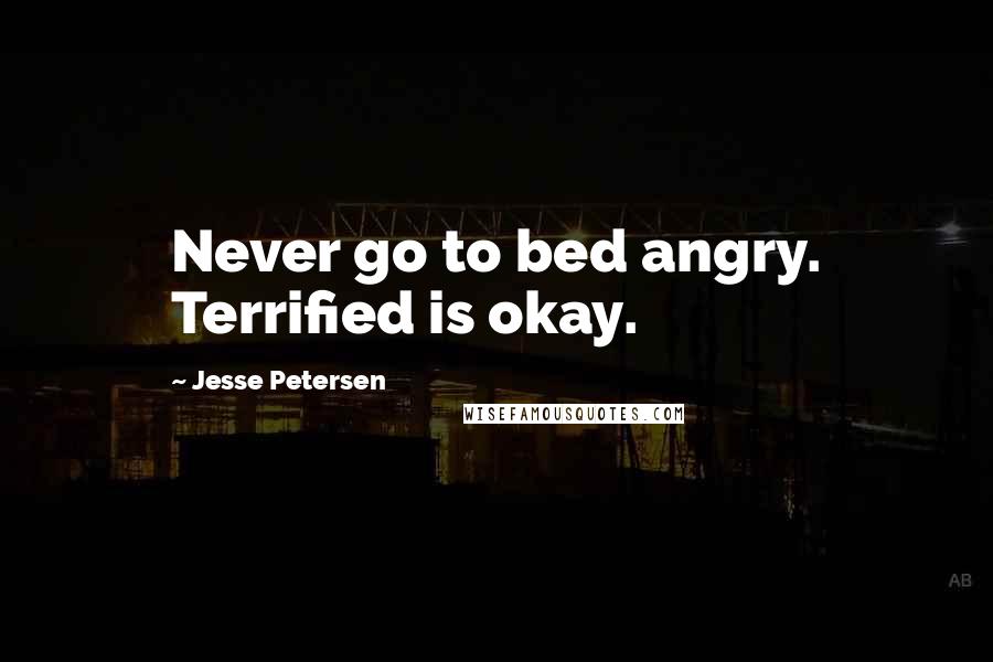 Jesse Petersen Quotes: Never go to bed angry. Terrified is okay.