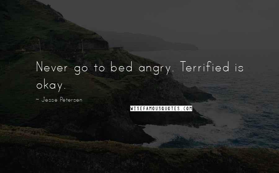 Jesse Petersen Quotes: Never go to bed angry. Terrified is okay.