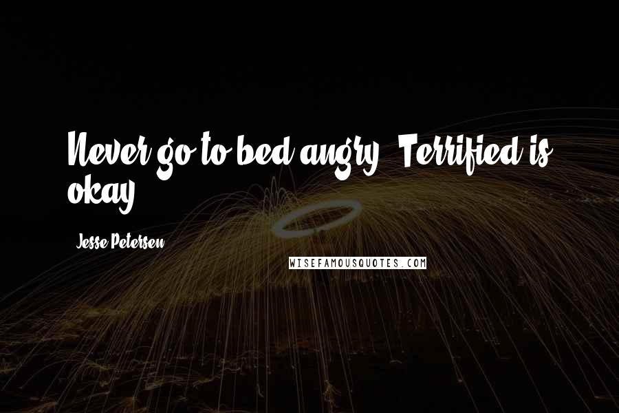 Jesse Petersen Quotes: Never go to bed angry. Terrified is okay.