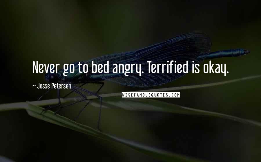 Jesse Petersen Quotes: Never go to bed angry. Terrified is okay.
