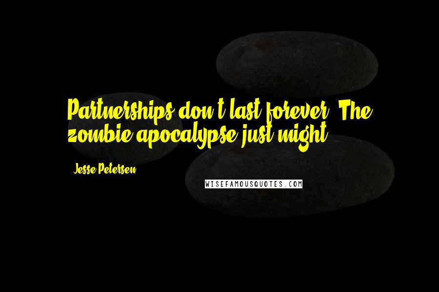 Jesse Petersen Quotes: Partnerships don't last forever. The zombie apocalypse just might.