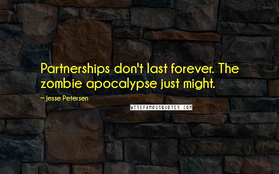 Jesse Petersen Quotes: Partnerships don't last forever. The zombie apocalypse just might.