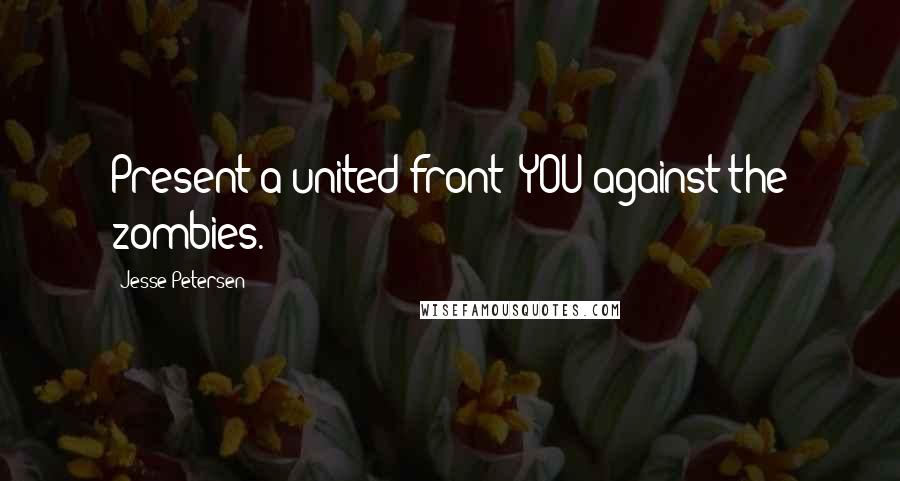 Jesse Petersen Quotes: Present a united front: YOU against the zombies.