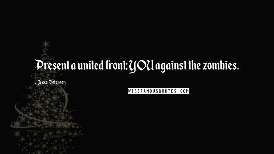 Jesse Petersen Quotes: Present a united front: YOU against the zombies.