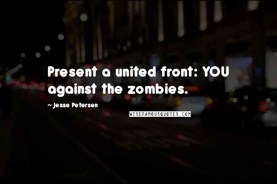 Jesse Petersen Quotes: Present a united front: YOU against the zombies.