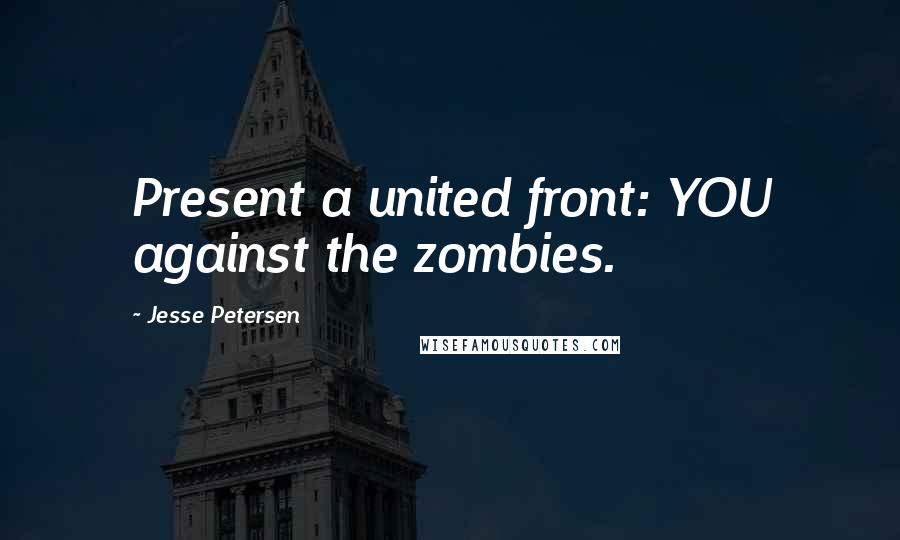 Jesse Petersen Quotes: Present a united front: YOU against the zombies.