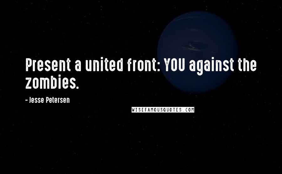 Jesse Petersen Quotes: Present a united front: YOU against the zombies.