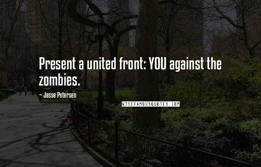 Jesse Petersen Quotes: Present a united front: YOU against the zombies.