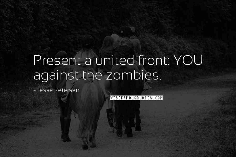 Jesse Petersen Quotes: Present a united front: YOU against the zombies.