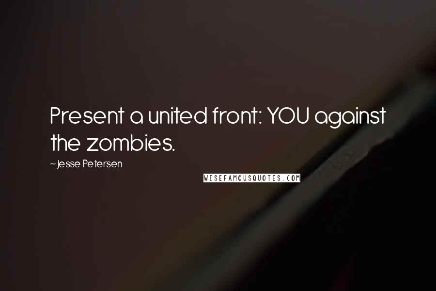 Jesse Petersen Quotes: Present a united front: YOU against the zombies.