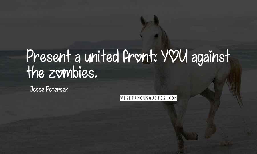 Jesse Petersen Quotes: Present a united front: YOU against the zombies.