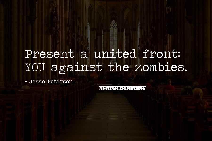 Jesse Petersen Quotes: Present a united front: YOU against the zombies.