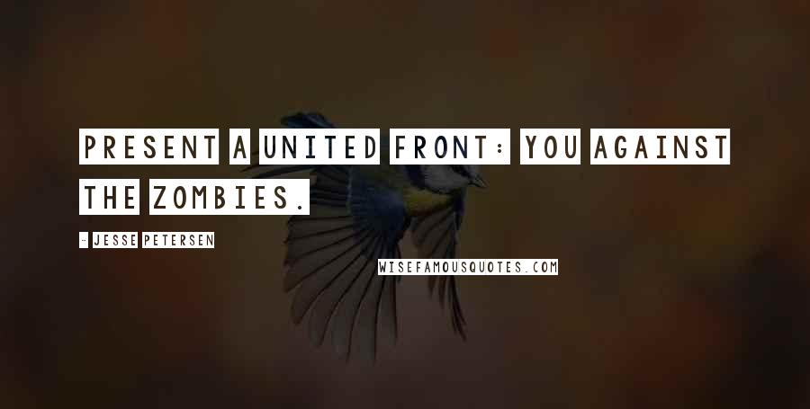 Jesse Petersen Quotes: Present a united front: YOU against the zombies.