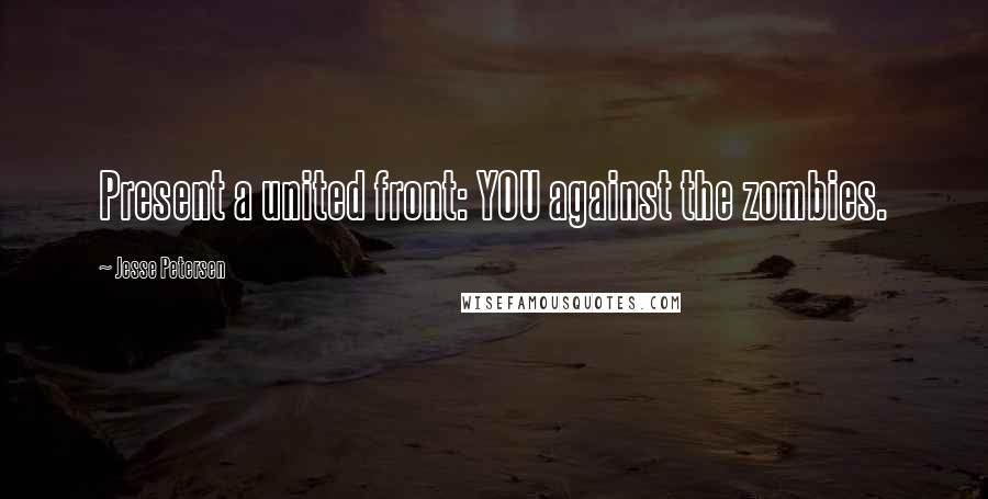 Jesse Petersen Quotes: Present a united front: YOU against the zombies.