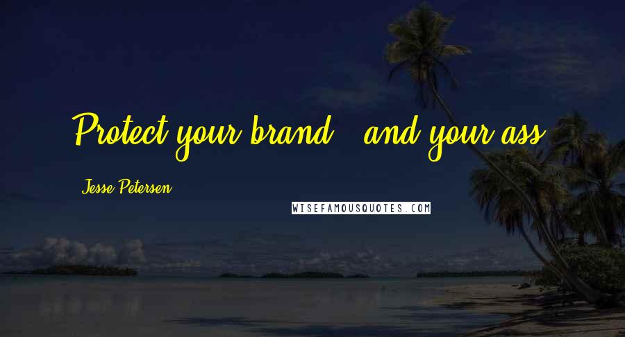 Jesse Petersen Quotes: Protect your brand - and your ass.