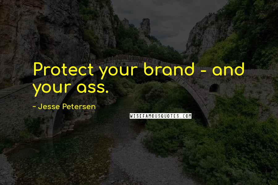 Jesse Petersen Quotes: Protect your brand - and your ass.