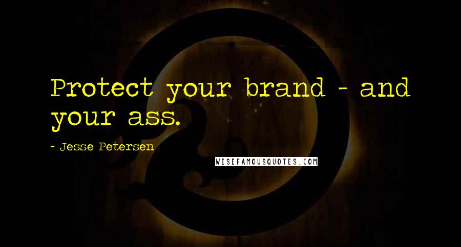 Jesse Petersen Quotes: Protect your brand - and your ass.