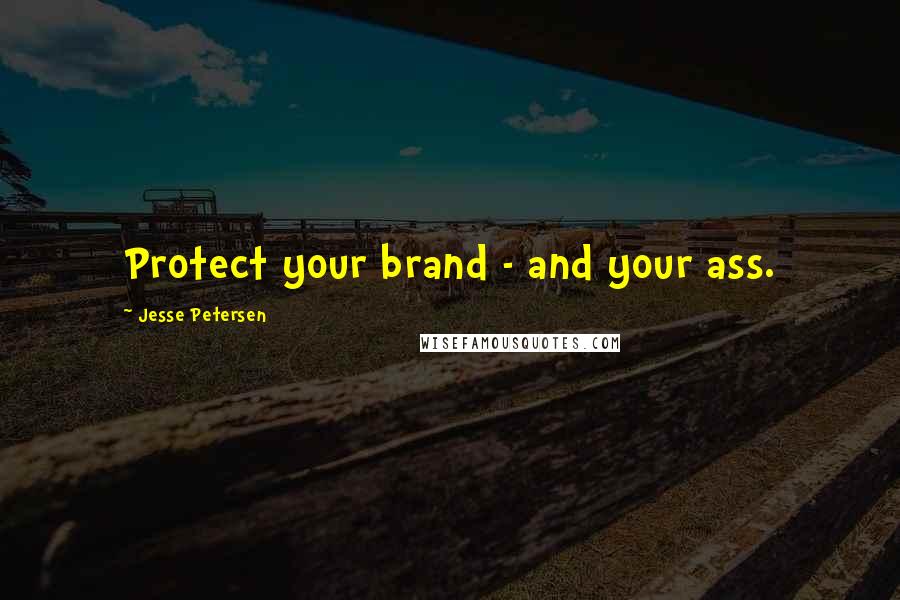 Jesse Petersen Quotes: Protect your brand - and your ass.