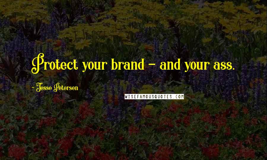 Jesse Petersen Quotes: Protect your brand - and your ass.