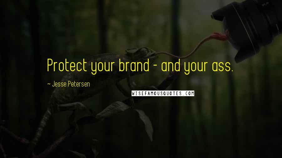 Jesse Petersen Quotes: Protect your brand - and your ass.