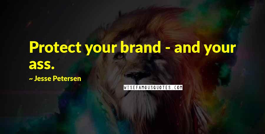 Jesse Petersen Quotes: Protect your brand - and your ass.