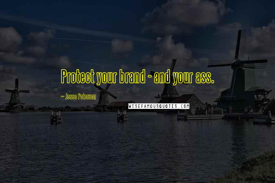 Jesse Petersen Quotes: Protect your brand - and your ass.