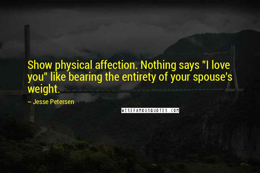 Jesse Petersen Quotes: Show physical affection. Nothing says "I love you" like bearing the entirety of your spouse's weight.