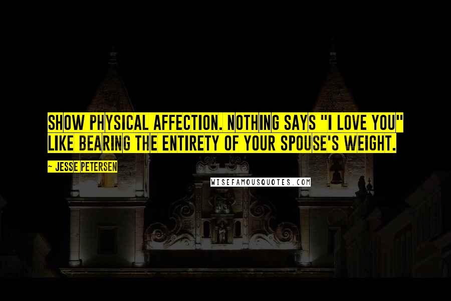 Jesse Petersen Quotes: Show physical affection. Nothing says "I love you" like bearing the entirety of your spouse's weight.