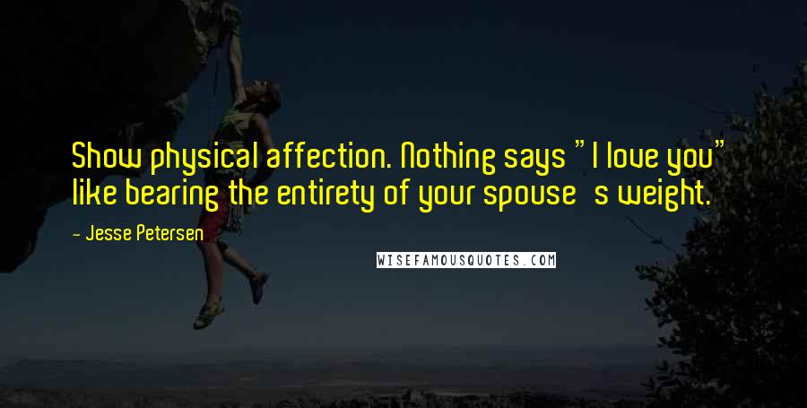 Jesse Petersen Quotes: Show physical affection. Nothing says "I love you" like bearing the entirety of your spouse's weight.
