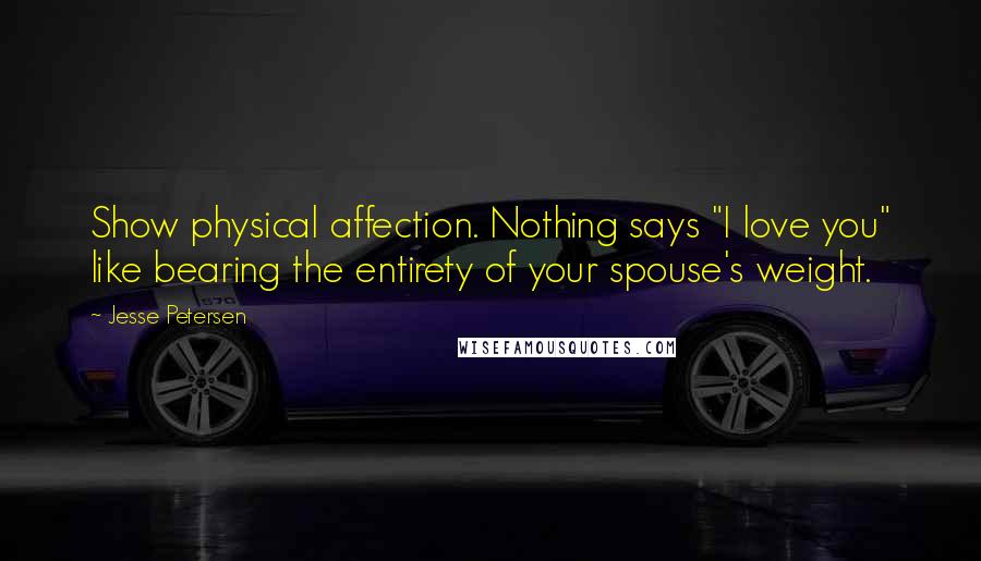 Jesse Petersen Quotes: Show physical affection. Nothing says "I love you" like bearing the entirety of your spouse's weight.