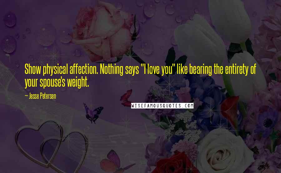 Jesse Petersen Quotes: Show physical affection. Nothing says "I love you" like bearing the entirety of your spouse's weight.