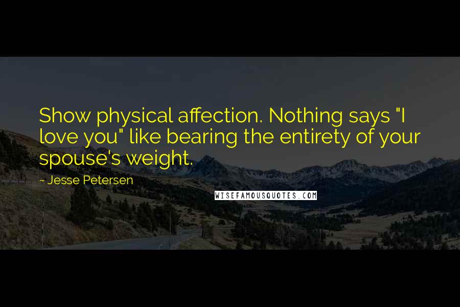 Jesse Petersen Quotes: Show physical affection. Nothing says "I love you" like bearing the entirety of your spouse's weight.